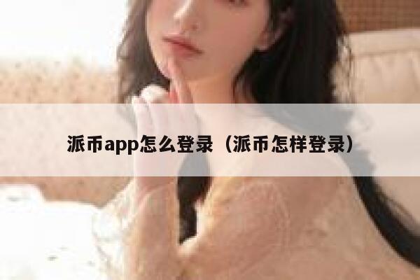 派币app怎么登录（派币怎样登录） 第1张