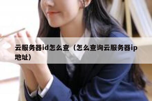 云服务器id怎么查(怎么查询云服务器ip地址) 第1张 云服务器id怎么查(怎么查询云服务器ip地址) 第1张