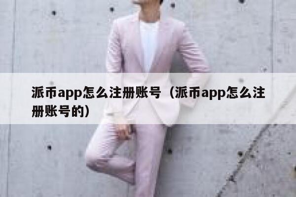 派币app怎么注册账号（派币app怎么注册账号的） 第1张