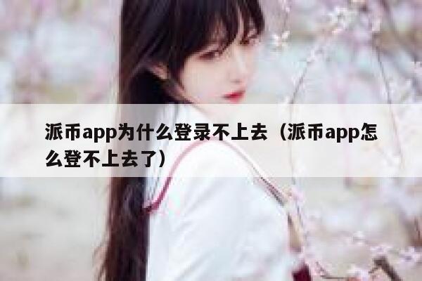 派币app为什么登录不上去(派币app怎么登不上去了) 第1张 派币app为什么登录不上去(派币app怎么登不上去了) 第1张