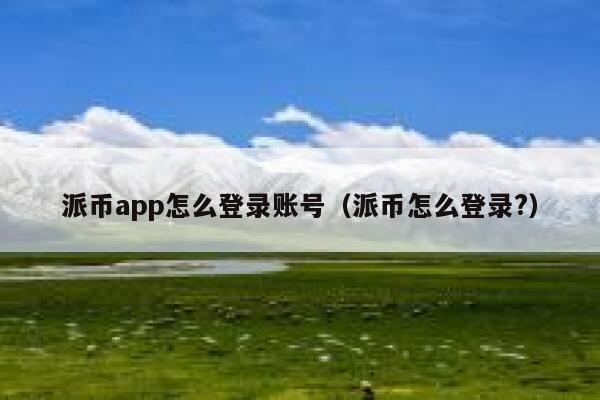 派币app怎么登录账号（派币怎么登录?） 第1张