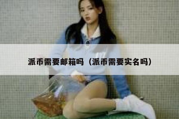 派币需要邮箱吗（派币需要实名吗） 第1张