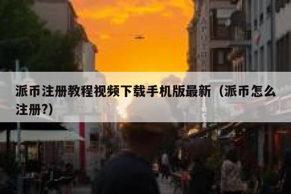 派币注册教程视频下载手机版最新(派币怎么注册?) 第1张 派币注册教程视频下载手机版最新(派币怎么注册?) 第1张