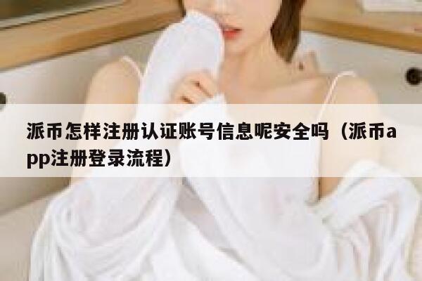 派币怎样注册认证账号信息呢安全吗(派币app注册登录流程) 第1张 派币怎样注册认证账号信息呢安全吗(派币app注册登录流程) 第1张