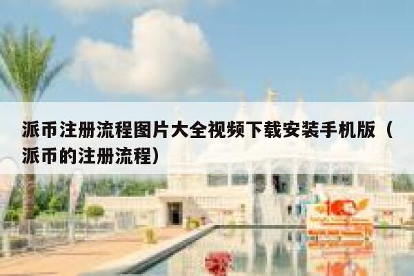 派币注册流程图片大全视频下载安装手机版（派币的注册流程） 第1张