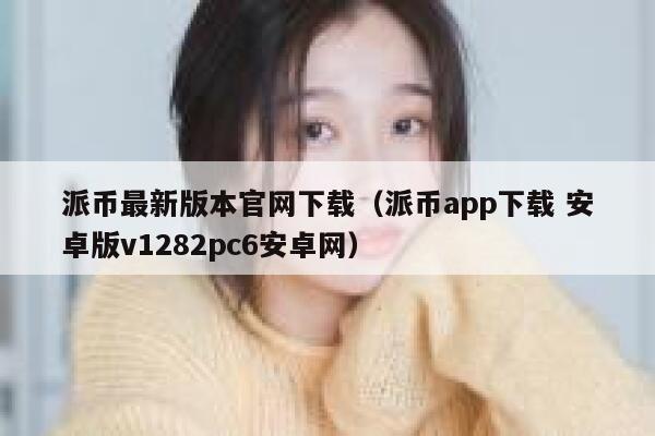 派币最新版本官网下载（派币app下载 安卓版v1282pc6安卓网） 第1张