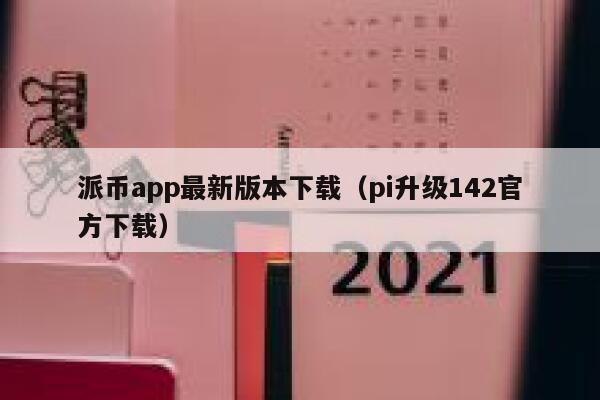 派币app最新版本下载(pi升级142官方下载) 第1张 派币app最新版本下载(pi升级142官方下载) 第1张