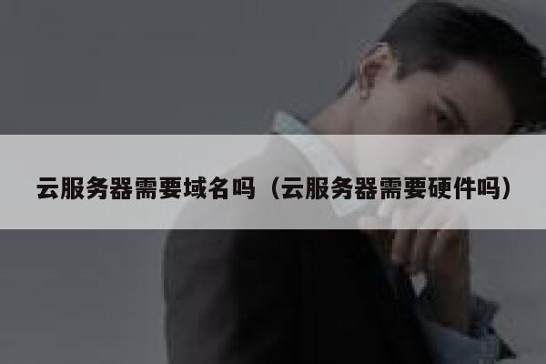云服务器需要域名吗（云服务器需要硬件吗） 第1张