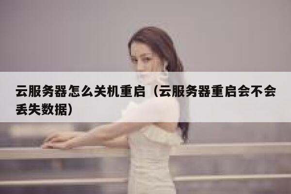 云服务器怎么关机重启（云服务器重启会不会丢失数据） 第1张