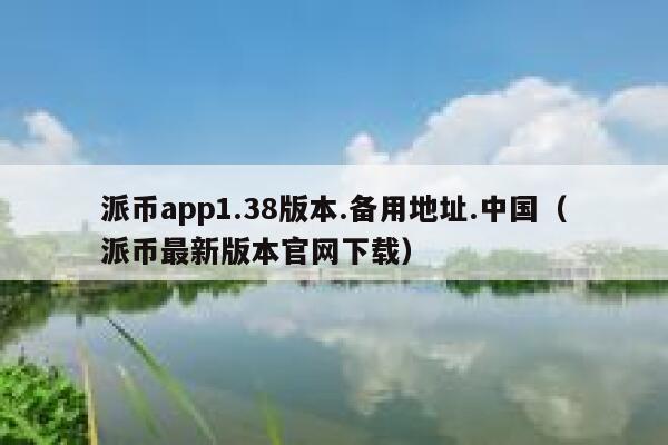 派币app1.38版本.备用地址.中国(派币最新版本官网下载) 第1张 派币app1.38版本.备用地址.中国(派币最新版本官网下载) 第1张