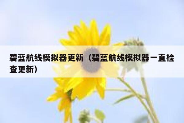碧蓝航线模拟器更新(碧蓝航线模拟器一直检查更新) 第1张 碧蓝航线模拟器更新(碧蓝航线模拟器一直检查更新) 第1张