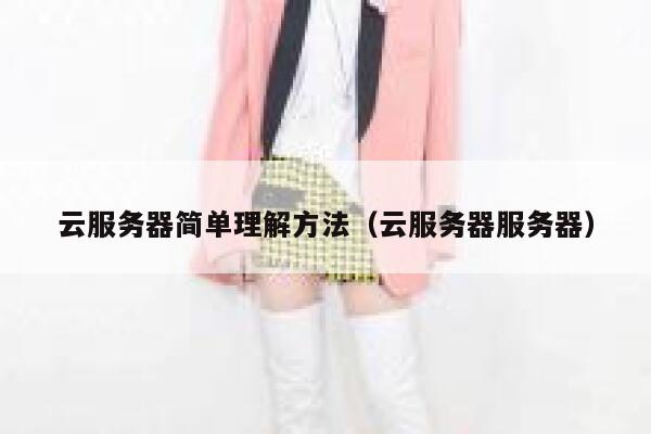 云服务器简单理解方法(云服务器服务器) 第1张 云服务器简单理解方法(云服务器服务器) 第1张