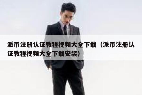 派币注册认证教程视频大全下载（派币注册认证教程视频大全下载安装） 第1张