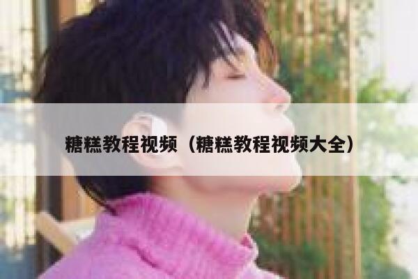 糖糕教程视频（糖糕教程视频大全） 第1张