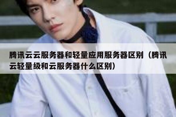 腾讯云云服务器和轻量应用服务器区别(腾讯云轻量级和云服务器什么区别) 第1张 腾讯云云服务器和轻量应用服务器区别(腾讯云轻量级和云服务器什么区别) 第1张