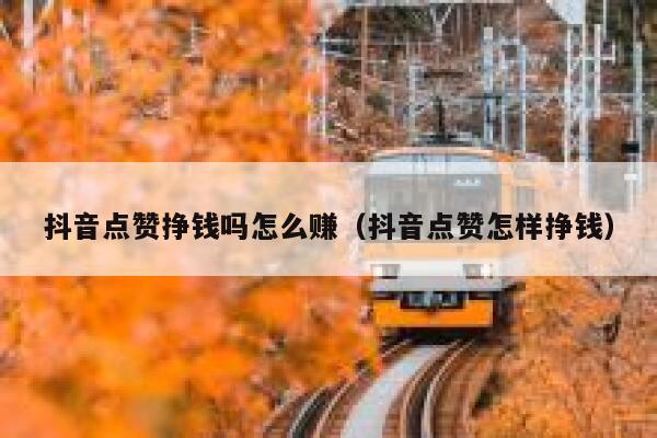 抖音点赞挣钱吗怎么赚（抖音点赞怎样挣钱） 第1张