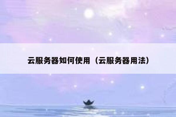 云服务器如何使用（云服务器用法） 第1张