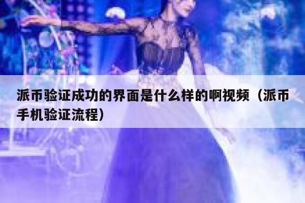派币验证成功的界面是什么样的啊视频（派币手机验证流程） 第1张