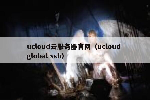 ucloud云服务器官网（ucloud global ssh） 第1张
