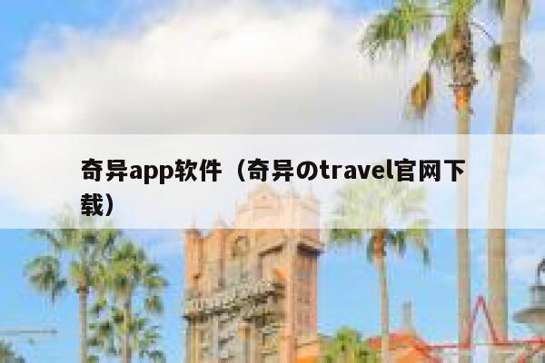 奇异app软件（奇异のtravel官网下载） 第1张
