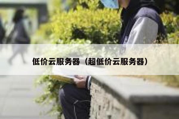 低价云服务器（超低价云服务器） 第1张