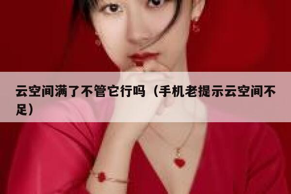 云空间满了不管它行吗（手机老提示云空间不足） 第1张