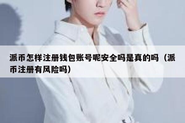 派币怎样注册钱包账号呢安全吗是真的吗（派币注册有风险吗） 第1张