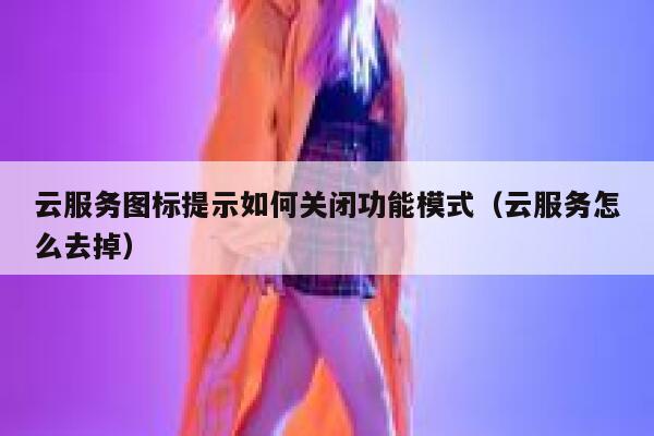 云服务图标提示如何关闭功能模式（云服务怎么去掉） 第1张