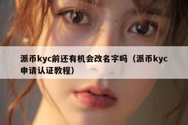 派币kyc前还有机会改名字吗（派币kyc申请认证教程） 第1张