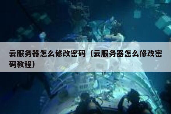 云服务器怎么修改密码（云服务器怎么修改密码教程） 第1张