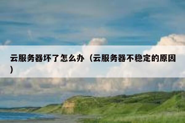 云服务器坏了怎么办（云服务器不稳定的原因） 第1张