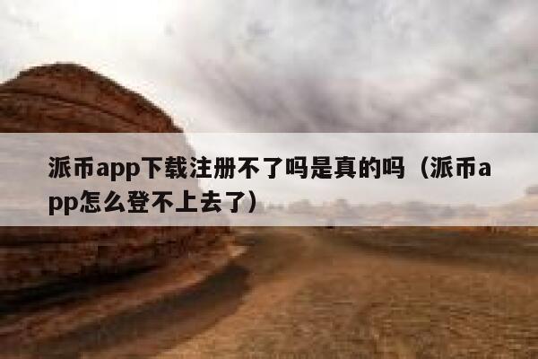 派币app下载注册不了吗是真的吗（派币app怎么登不上去了） 第1张