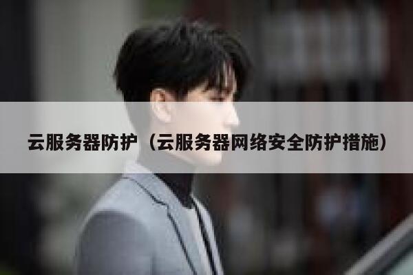云服务器防护（云服务器网络安全防护措施） 第1张
