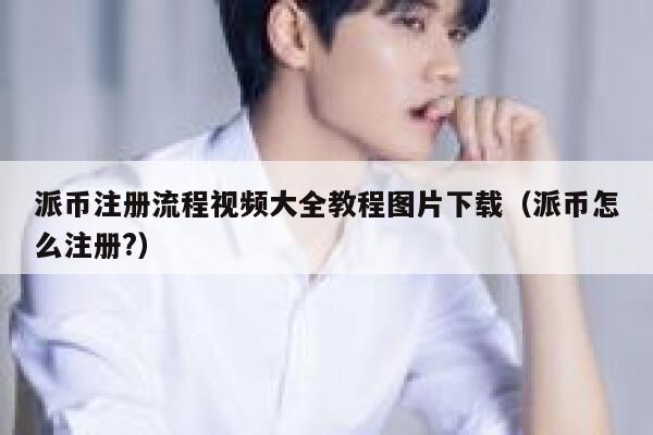 派币注册流程视频大全教程图片下载（派币怎么注册?） 第1张