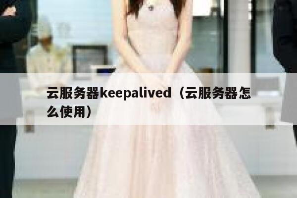 云服务器keepalived（云服务器怎么使用） 第1张