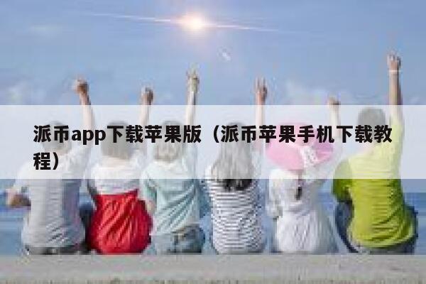 派币app下载苹果版（派币苹果手机下载教程） 第1张