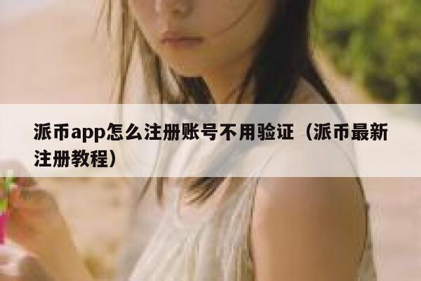 派币app怎么注册账号不用验证（派币最新注册教程） 第1张