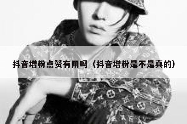 抖音增粉点赞有用吗（抖音增粉是不是真的） 第1张