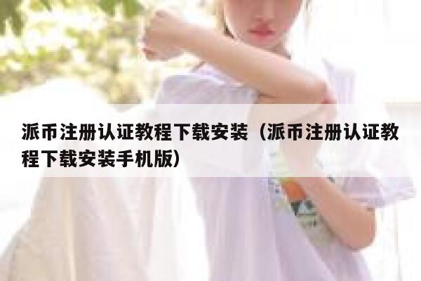 派币注册认证教程下载安装（派币注册认证教程下载安装手机版） 第1张