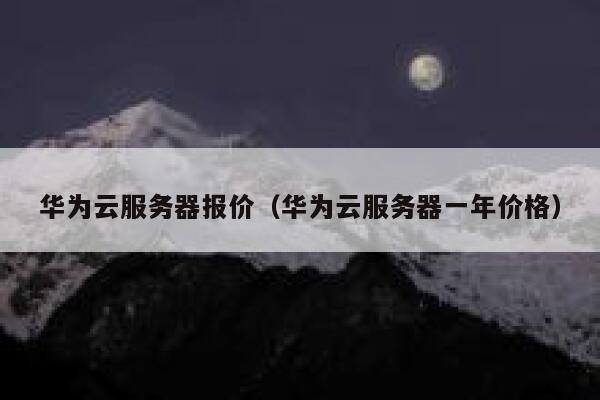 华为云服务器报价（华为云服务器一年价格） 第1张