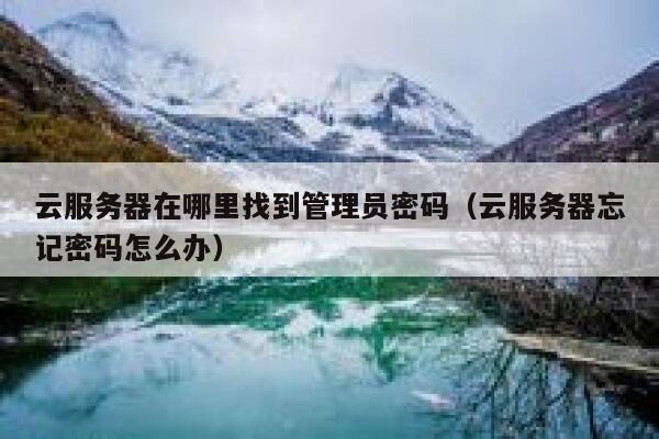 云服务器在哪里找到管理员密码（云服务器忘记密码怎么办） 第1张
