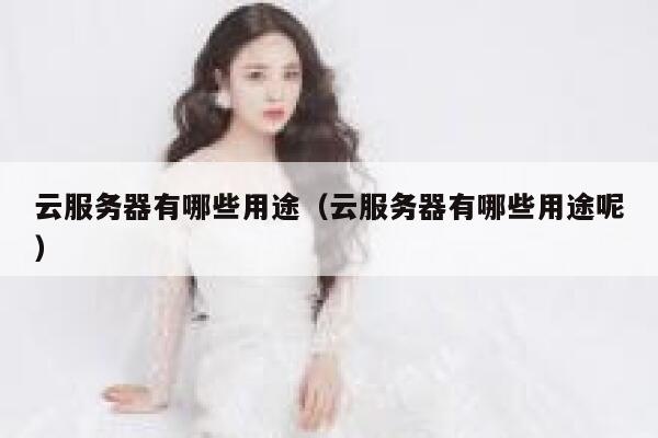 云服务器有哪些用途（云服务器有哪些用途呢） 第1张