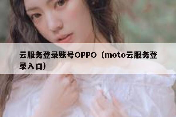 云服务登录账号OPPO（moto云服务登录入口） 第1张