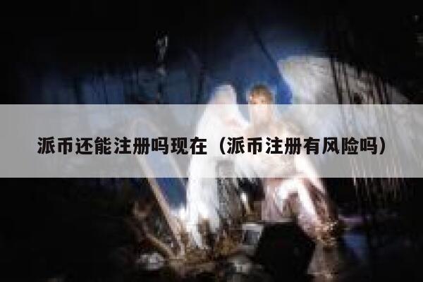 派币还能注册吗现在（派币注册有风险吗） 第1张