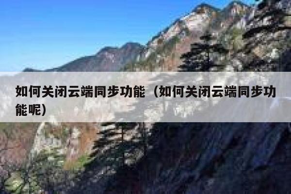 如何关闭云端同步功能（如何关闭云端同步功能呢） 第1张