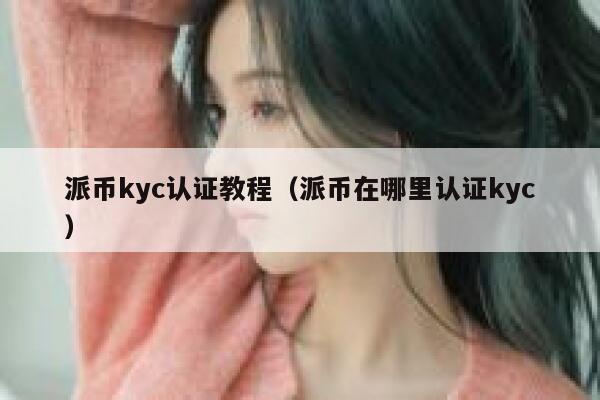 派币kyc认证教程（派币在哪里认证kyc） 第1张