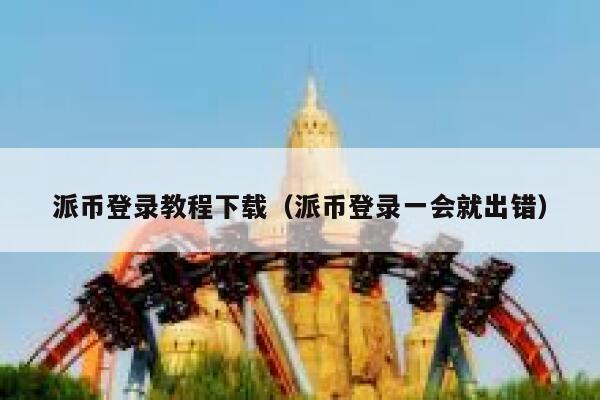 派币登录教程下载（派币登录一会就出错） 第1张