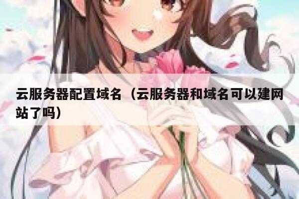 云服务器配置域名（云服务器和域名可以建网站了吗） 第1张