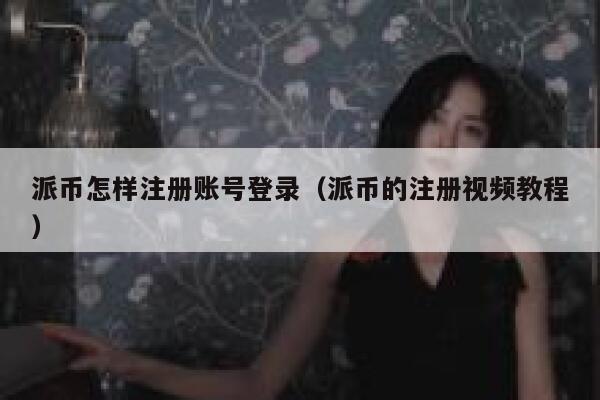 派币怎样注册账号登录（派币的注册视频教程） 第1张