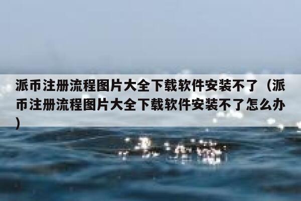 派币注册流程图片大全下载软件安装不了（派币注册流程图片大全下载软件安装不了怎么办） 第1张
